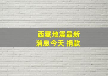 西藏地震最新消息今天 捐款